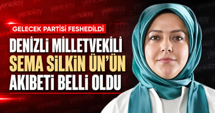 DENİZLİ MİLLETVEKİLİ SEMA SİLKİN ÜN’ÜN AKIBETİ BELLİ OLDU