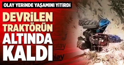DEVRİLEN TRAKTÖRÜN ALTINDA KALDI