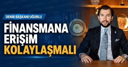 DENİB BAŞKANI UĞURLU: FİNANSMANA ERİŞİM KOLAYLAŞMALI