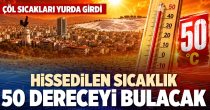HİSSEDİLEN SICAKLIK 50 DERECEYİ BULACAK