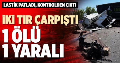 İKİ TIR ÇARPIŞTI 1 ÖLÜ 1 YARALI