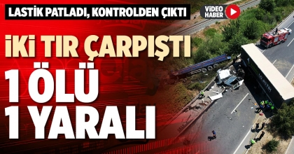 İKİ TIR ÇARPIŞTI 1 ÖLÜ 1 YARALI