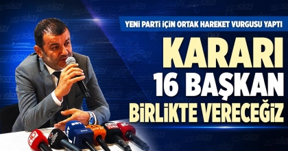 KARARI 16 BAŞKAN BİRLİKTE VERECEĞİZ