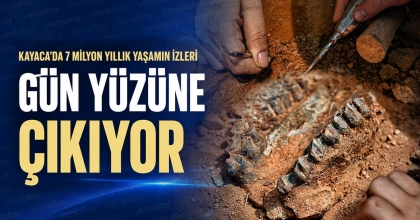 KAYACA’DA 7 MİLYON YILLIK YAŞAMIN İZLERİ GÜN YÜZÜNE ÇIKIYOR