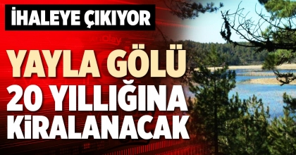 YAYLA GÖLÜ 20 YILLIĞINA KİRALANACAK