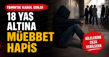 TBMM’DE KABUL EDİLDİ: 18 YAŞ ALTINA MÜEBBET HAPİS