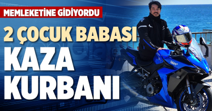 2 ÇOCUK BABASI  KAZA KURBANI