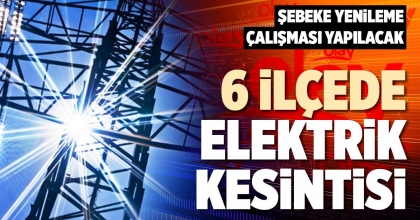 6 İLÇEDE ELEKTRİK KESİNTİSİ