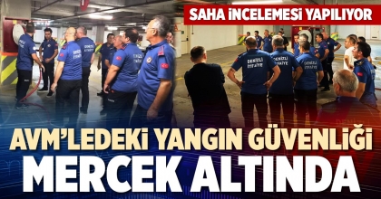 AVM’LEDEKİ YANGIN GÜVENLİĞİ MERCEK ALTINDA