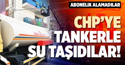 CHP’YE TANKERLE SU TAŞIDILAR!