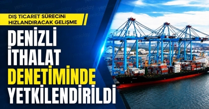 DENİZLİ İTHALAT DENETİMİNDE YETKİLENDİRİLDİ