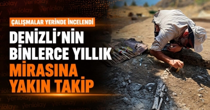 DENİZLİ’NİN BİNLERCE YILLIK MİRASINA YAKIN TAKİP
