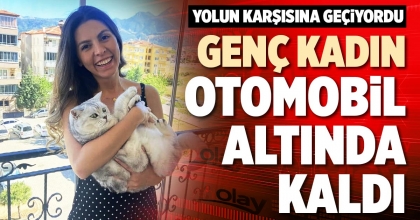 GENÇ KADIN OTOMOBİL ALTINDA KALDI