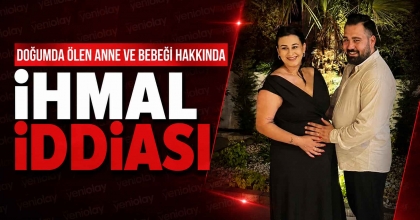 DOĞUMDA ÖLEN ANNE VE BEBEĞİ HAKKINDA İHMAL İDDİASI