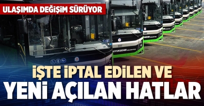 İŞTE İPTAL EDİLEN VE YENİ AÇILAN HATLAR
