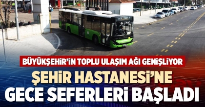 ŞEHİR HASTANESİ'NE GECE SEFERLERİ BAŞLADI