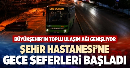 ŞEHİR HASTANESİ'NE GECE SEFERLERİ BAŞLADI