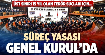 SÜREÇ YASASI GENEL KURUL’DA