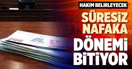 SÜRESİZ NAFAKA DÖNEMİ BİTİYOR 