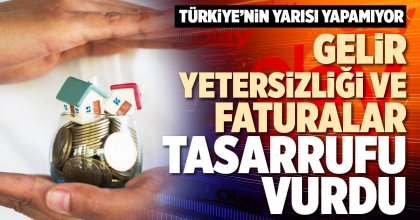 GELİR YETERSİZLİĞİ VE FATURALAR TASARRUFU VURDU