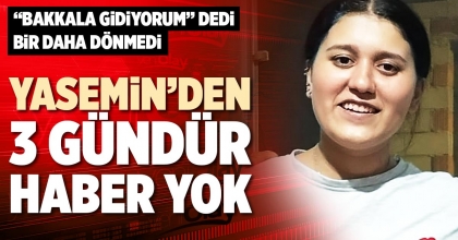 YASEMİN’DEN 3 GÜNDÜR HABER YOK