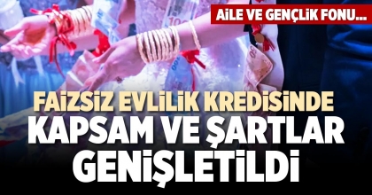 FAİZSİZ EVLİLİK KREDİSİNDE KAPSAM VE ŞARTLAR GENİŞLETİLDİ