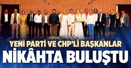 YENİ PARTİ VE CHP’Lİ BAŞKANLAR NİKÂHTA BULUŞTU