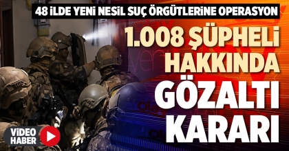 1.008 ŞÜPHELİ HAKKINDA GÖZALTI KARARI