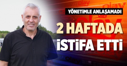 2 HAFTADA İSTİFA ETTİ
