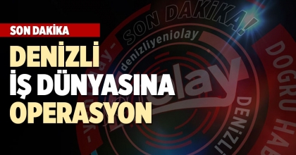 DENİZLİ İŞ DÜNYASINA OPERASYON