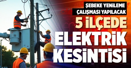 5 İLÇEDE ELEKTRİK KESİNTİSİ