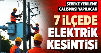 7 İLÇEDE ELEKTRİK KESİNTİSİ