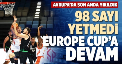 98 SAYI YETMEDİ EUROPE CUP’A DEVAM