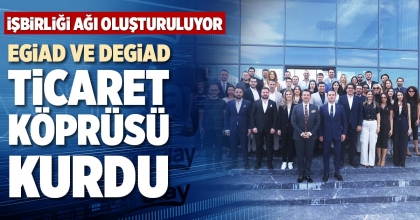 EGİAD VE DEGİAD TİCARET KÖPRÜSÜ KURDU