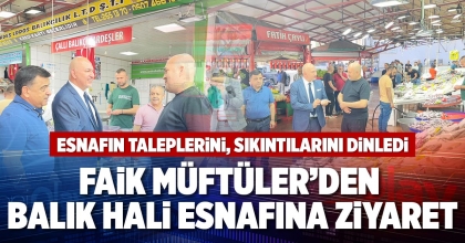 FAİK MÜFTÜLER’DEN BALIK HALİ ESNAFINA ZİYARET