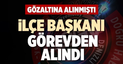 İLÇE BAŞKANI GÖREVDEN ALINDI