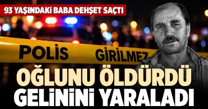 93 YAŞINDAKİ BABA OĞLUNU ÖLDÜRDÜ GELİNİNİ YARALADI