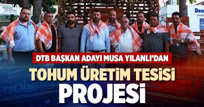 DTB BAŞKAN ADAYI MUSA YILANLI’DAN TOHUM ÜRETİM TESİSİ PROJESİ