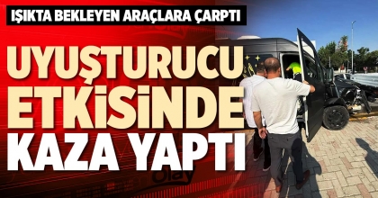 UYUŞTURUCU ETKİSİNDE KAZA YAPTI