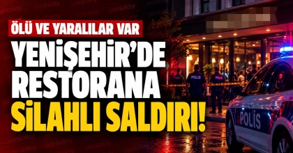 YENİŞEHİR’DE RESTORANA SİLAHLI SALDIRI! ÖLÜ VE YARALILAR VAR