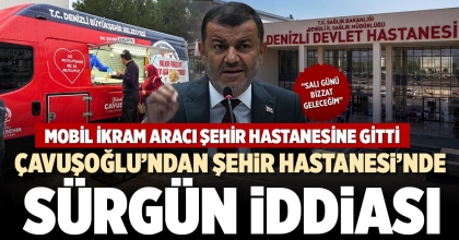 ÇAVUŞOĞLU’NDAN ŞEHİR HASTANESİ’NDE SÜRGÜN İDDİASI