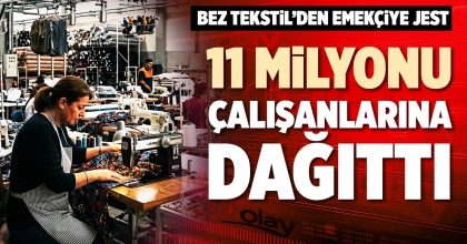 11 MİLYONU ÇALIŞANLARINA DAĞITTI