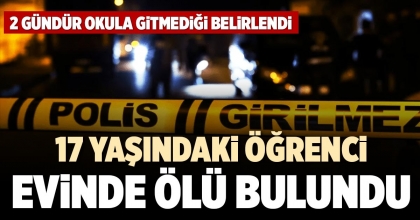 17 YAŞINDAKİ ÖĞRENCİ EVİNDE ÖLÜ BULUNDU