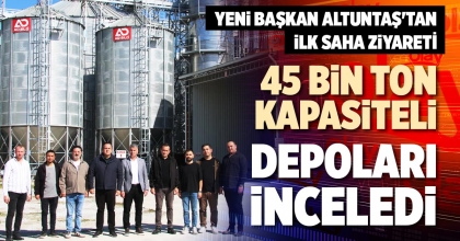 45 BİN TON KAPASİTELİ DEPOLARI İNCELEDİ 