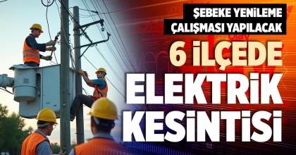 6 İLÇEDE ELEKTRİK KESİNTİSİ