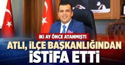 ATLI, İLÇE BAŞKANLIĞINDAN İSTİFA ETTİ