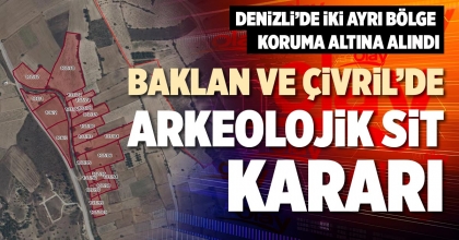 BAKLAN VE ÇİVRİL’DE ARKEOLOJİK SİT KARARI