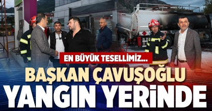 BAŞKAN ÇAVUŞOĞLU YANGIN YERİNDE