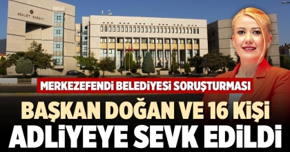 BAŞKAN DOĞAN VE 16 KİŞİ ADLİYEYE SEVK EDİLDİ