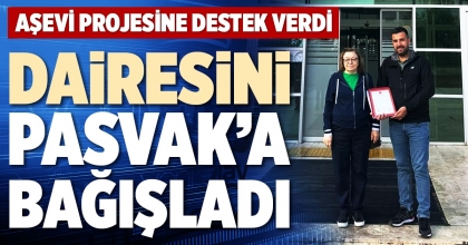 DAİRESİNİ PASVAK’A BAĞIŞLADI